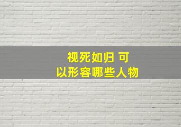 视死如归 可以形容哪些人物